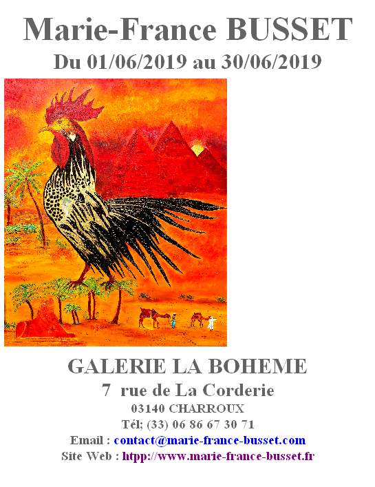 
Marie-France BUSSET 
Du 01/06/2019 au 30/06/2019












GALERIE LA BOHEME
7  rue de La Corderie
03140 CHARROUX
Tél; (33) 06 86 67 30 71
Email : contact@marie-france-busset.com
Site Web : htpp://www.marie-france-busset.fr
